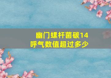 幽门螺杆菌碳14呼气数值超过多少