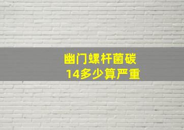 幽门螺杆菌碳14多少算严重