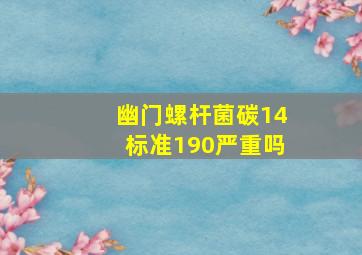 幽门螺杆菌碳14标准190严重吗