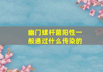 幽门螺杆菌阳性一般通过什么传染的