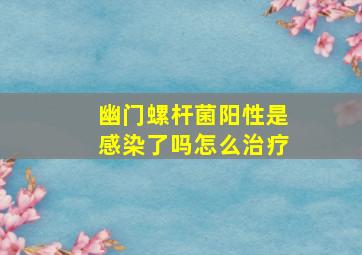 幽门螺杆菌阳性是感染了吗怎么治疗