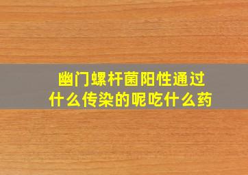 幽门螺杆菌阳性通过什么传染的呢吃什么药