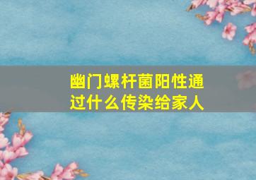 幽门螺杆菌阳性通过什么传染给家人