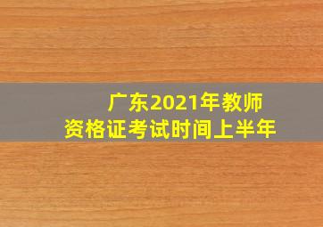 广东2021年教师资格证考试时间上半年