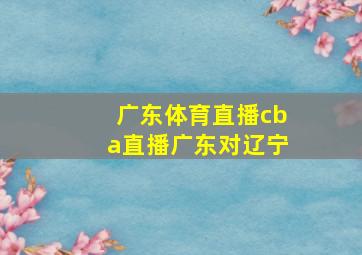 广东体育直播cba直播广东对辽宁