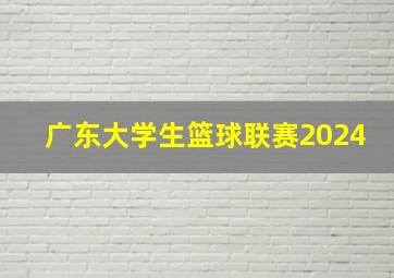 广东大学生篮球联赛2024