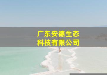 广东安德生态科技有限公司