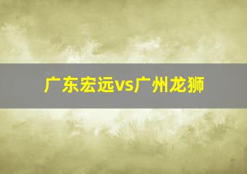 广东宏远vs广州龙狮