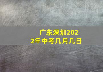 广东深圳2022年中考几月几日