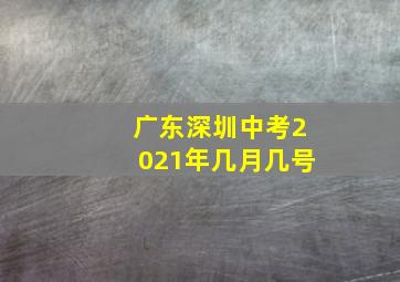 广东深圳中考2021年几月几号