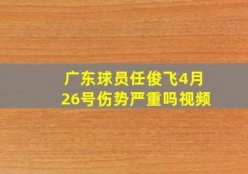 广东球员任俊飞4月26号伤势严重吗视频