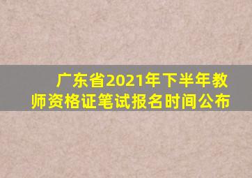 广东省2021年下半年教师资格证笔试报名时间公布