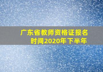 广东省教师资格证报名时间2020年下半年