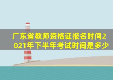 广东省教师资格证报名时间2021年下半年考试时间是多少