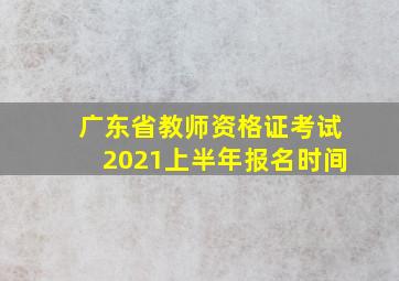 广东省教师资格证考试2021上半年报名时间