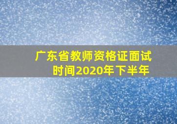 广东省教师资格证面试时间2020年下半年