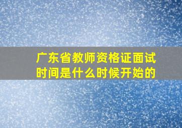 广东省教师资格证面试时间是什么时候开始的