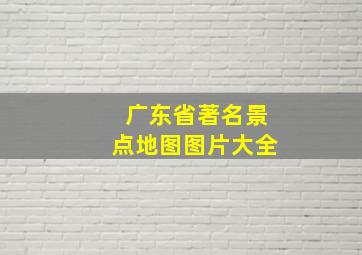 广东省著名景点地图图片大全