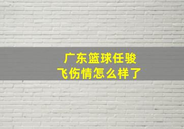 广东篮球任骏飞伤情怎么样了