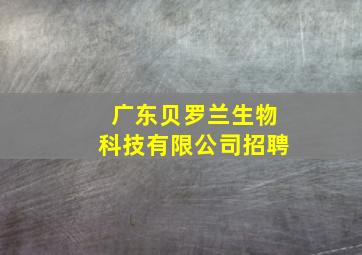 广东贝罗兰生物科技有限公司招聘