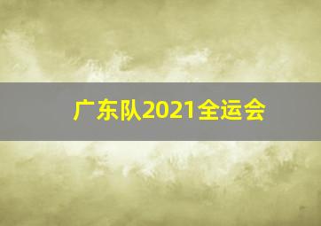 广东队2021全运会