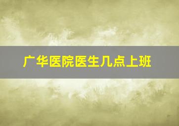 广华医院医生几点上班