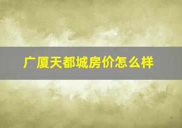 广厦天都城房价怎么样