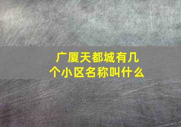 广厦天都城有几个小区名称叫什么