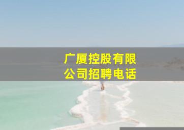 广厦控股有限公司招聘电话