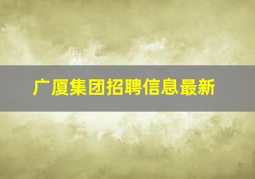 广厦集团招聘信息最新