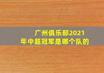 广州俱乐部2021年中超冠军是哪个队的