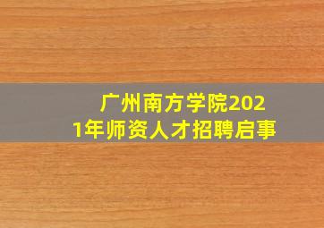 广州南方学院2021年师资人才招聘启事