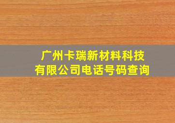 广州卡瑞新材料科技有限公司电话号码查询