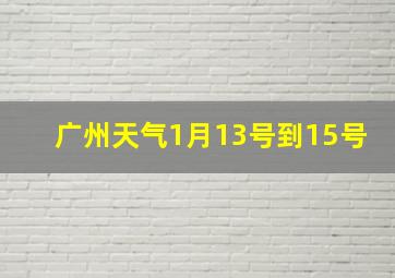 广州天气1月13号到15号