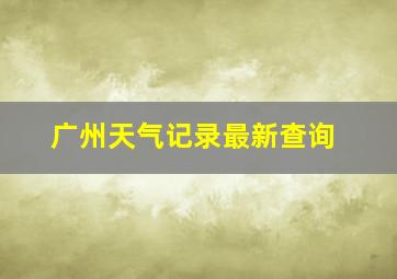 广州天气记录最新查询