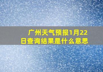 广州天气预报1月22日查询结果是什么意思