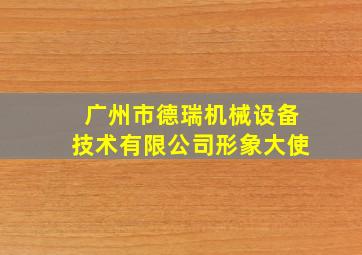 广州市德瑞机械设备技术有限公司形象大使