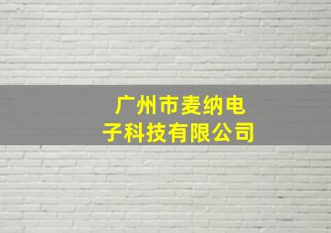 广州市麦纳电子科技有限公司