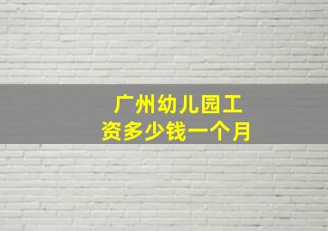 广州幼儿园工资多少钱一个月