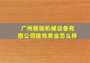 广州德瑞机械设备有限公司提炼黄金怎么样