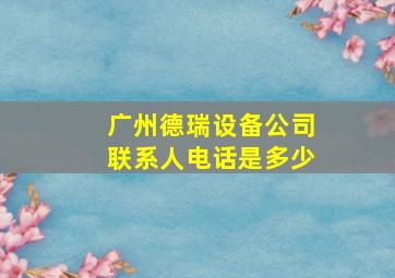 广州德瑞设备公司联系人电话是多少