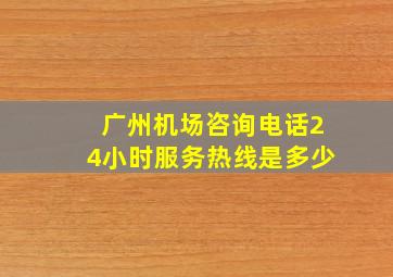 广州机场咨询电话24小时服务热线是多少