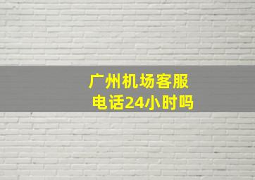 广州机场客服电话24小时吗