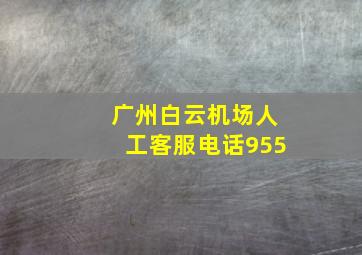 广州白云机场人工客服电话955