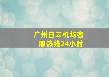 广州白云机场客服热线24小时