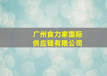 广州食力家国际供应链有限公司