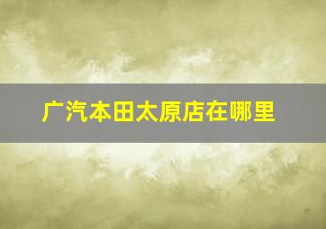 广汽本田太原店在哪里