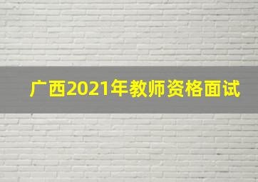 广西2021年教师资格面试