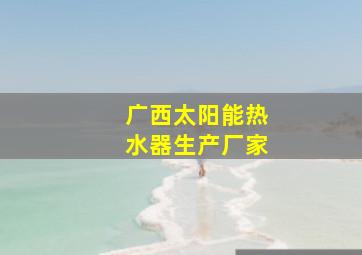 广西太阳能热水器生产厂家