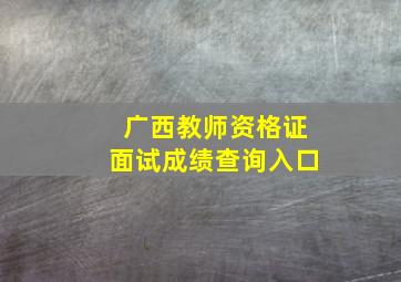 广西教师资格证面试成绩查询入口